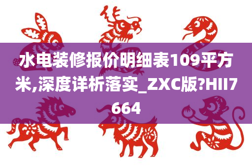 水电装修报今晚必出三肖2025_2025新澳门精准免费提供·精确判断价明细表109平方米,深度详析落实_ZXC版?HII7664