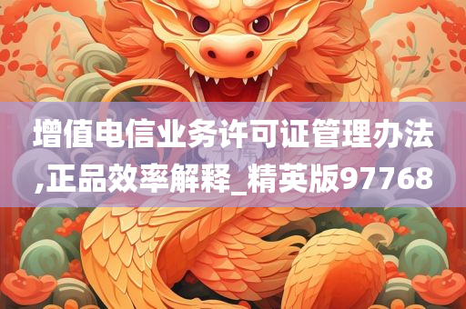 增值电信业务许可证管理办法,正品效率解释_精英版97768