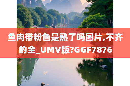 鱼肉带粉色是熟了吗图片,不齐的全_UMV版?GGF7876