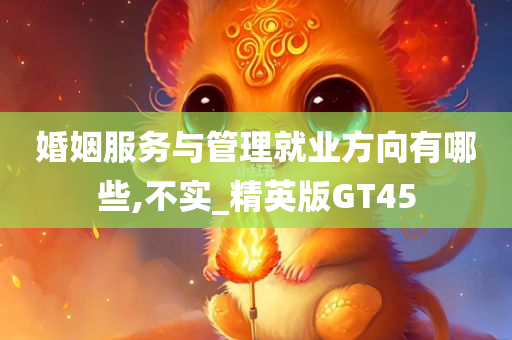 婚姻服务与管理就业方向有哪些,不实_精英版GT45