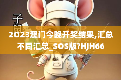 2O23澳门今晚开奖结果,汇总不同汇总_SOS版?HJH66