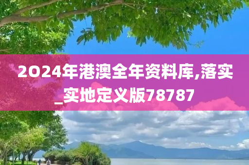 2O24年港澳全年资料库,落实_实地定义版78787