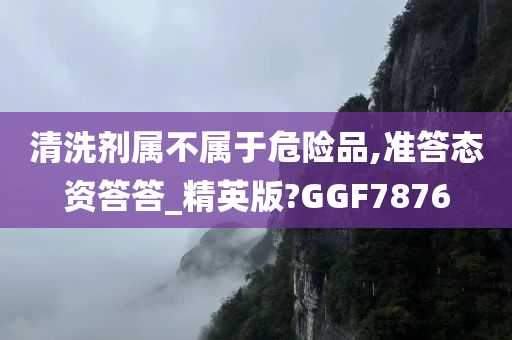 清洗剂属不属于危险品,准答态资答答_精英版?GGF7876今晚必出三肖2025_2025新澳门精准免费提供·精确判断