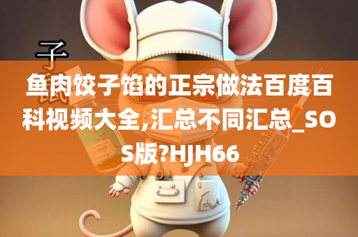 鱼肉饺子馅的正宗做法百度百科视频大全,汇总不同汇总_SOS版?HJH66