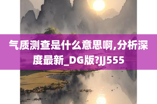 气质测查是什么意思啊,分析深度最新_DG版?JJ555