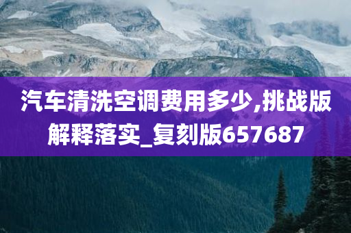 汽车清洗空调费用多少,挑战版解释落实_复刻版657687