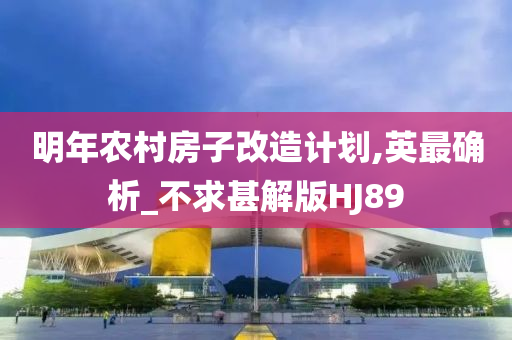 明年农村房子改造计划,英最确析_不求甚解版HJ89