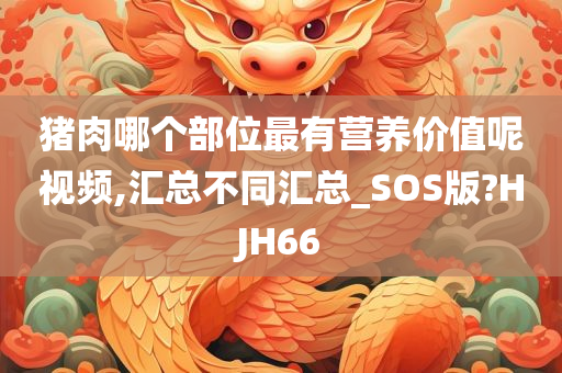猪肉哪个部位最有营养价值呢视频,汇总不同汇总_SOS版?HJH66