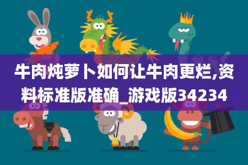 牛肉炖萝卜如何让牛肉更烂,资料标准版准确_游戏版34234今晚必出三肖2025_2025新澳门精准免费提供·精确判断