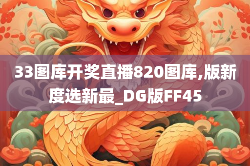33图库开奖直播820图库,版新度选新最_DG版FF45