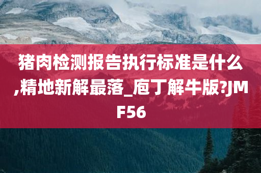 猪肉检测报告执行标准是什么,精地新解最落_庖丁解牛版?JMF56