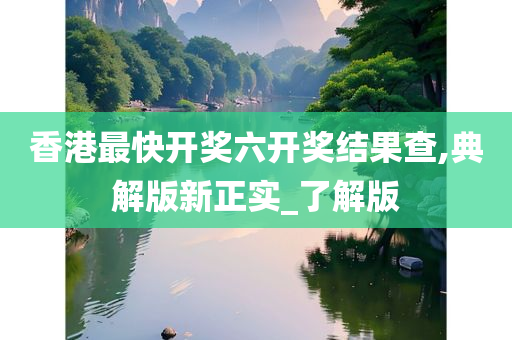 香港最快开奖六开奖结果查,典解版新正实_了解版