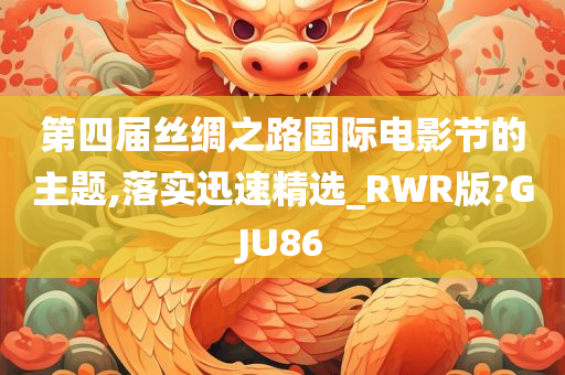 第四届丝绸之路国际电影节的主题,落实迅速精选_RWR版?GJU86
