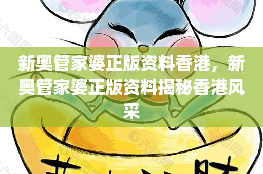 新奥管家婆正版资料香港，新奥管家婆正版资料揭秘香港风采