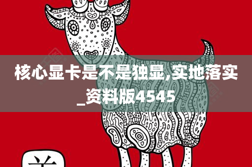 核心显卡是不是独显,实地落实_资料版4545今晚必出三肖2025_2025新澳门精准免费提供·精确判断
