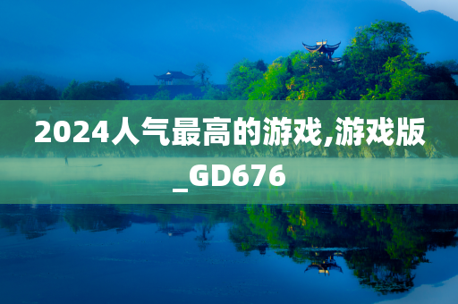 2024人气最高的游戏,游戏版_GD676