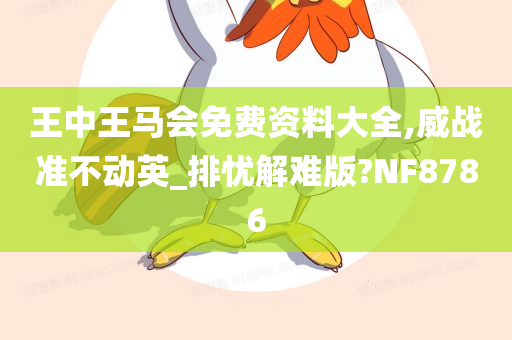 王中王马会免费资料大全,威战准不动英_排忧解难版?NF8786