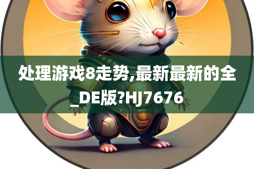 处理游戏8走势,最新最新的全_DE版?HJ7676