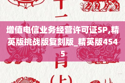 增值电信业务经营许可证SP,精英版挑战版复刻版_精英版4545