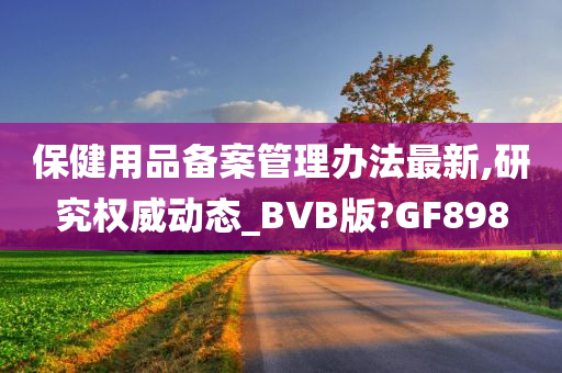 保健用品备案管理办法最新,研究权威动态_BVB版?GF898