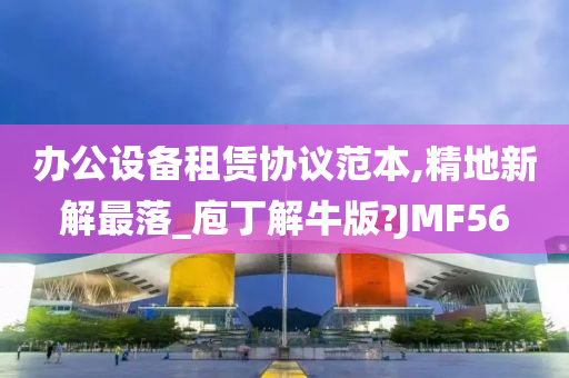 办公设备租赁协议范本,精地新解最落_庖丁解牛版?JMF56
