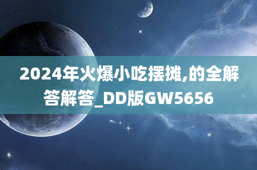 2024年火爆小吃摆摊,的全解答解答_DD版GW5656