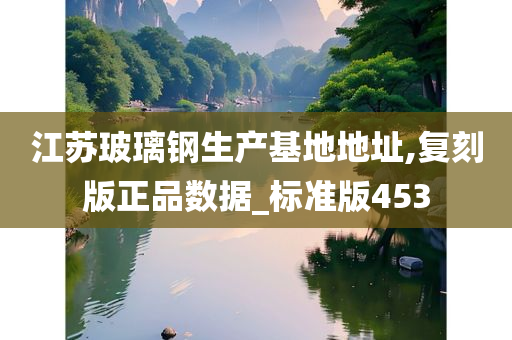 江苏玻璃钢生产基地地址,复刻版正品数据_标准版453