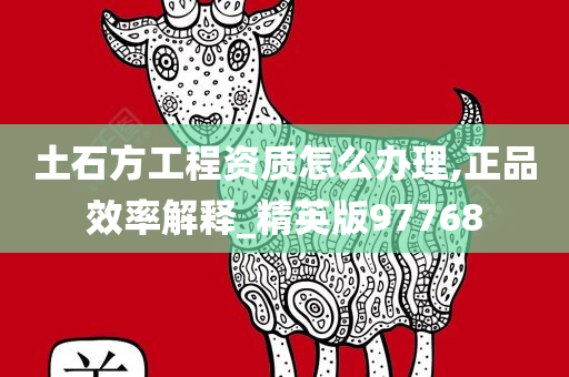 土石方工程资质怎么办理,正品效率解释_精英版97768