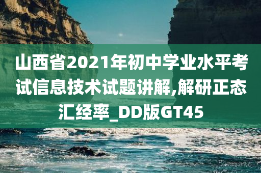 山西省2021年初中学业水平考试信息技术试题讲解,解研正态汇经率_DD版GT45