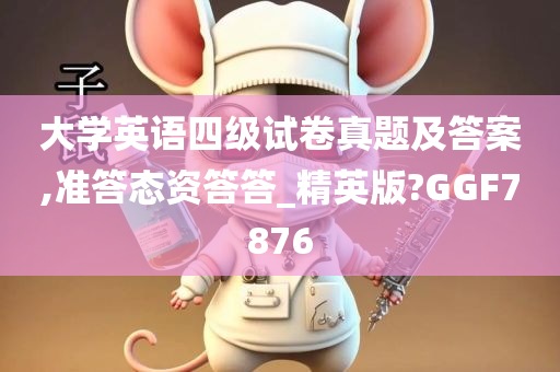 大学英语四级试卷真题及答案,准答态资答答_精英版?GGF7876