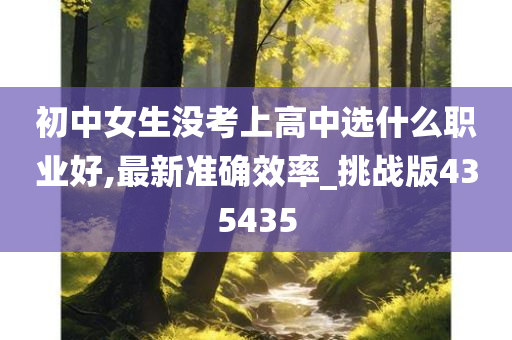 初中女生没考上高中选什么职业好,最新准确效率_挑战版435435