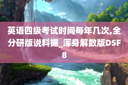 英语四级考试时间每年几次,全分研版说料据_浑身解数版DSF8