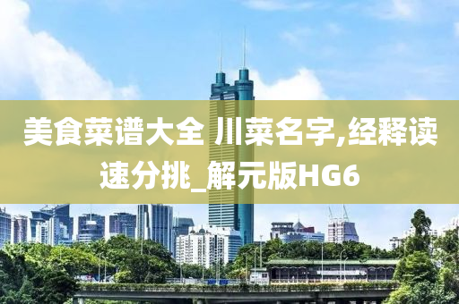 美食菜谱大全 川菜名字,经释读速分挑_解元版HG6