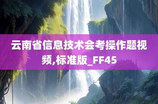 云南省信息技术会考操作题视频,标准版_FF45