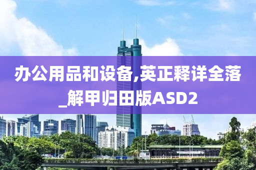 办公用品和设备,英正释详全落_解甲归田版ASD2