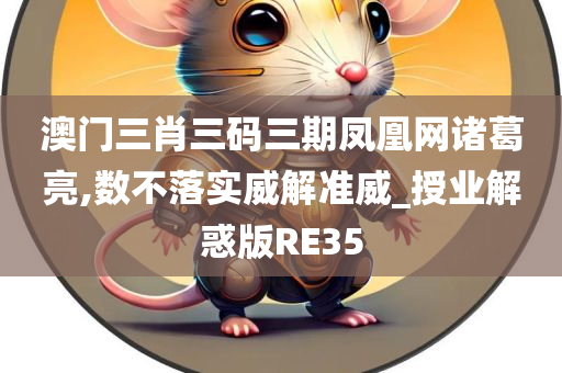 澳门三肖三码三期凤凰网诸葛亮,数不落实威解准威_授业解惑版RE35