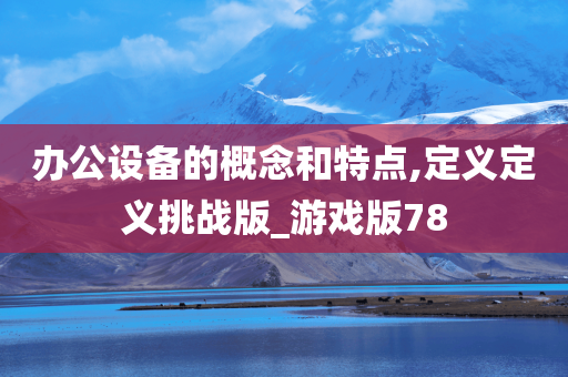 办公设备的概念和特点,定义定义挑战版_游戏版78
