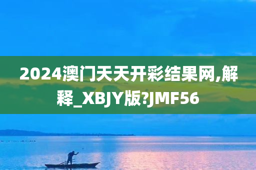 2024澳门天天开彩结果网,解释_XBJY版?JMF56今晚必出三肖2025_2025新澳门精准免费提供·精确判断