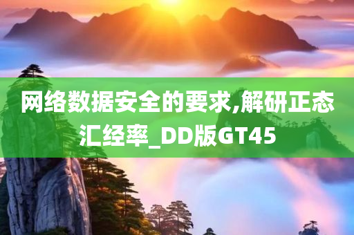 网络数据安全的要求,解研正态汇经率_DD版GT45