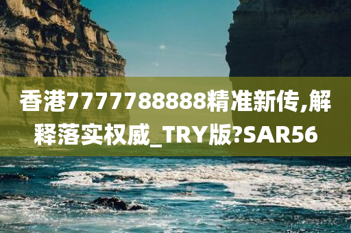 香港7777788888精准新传,解释落实权威_TRY版?SAR56