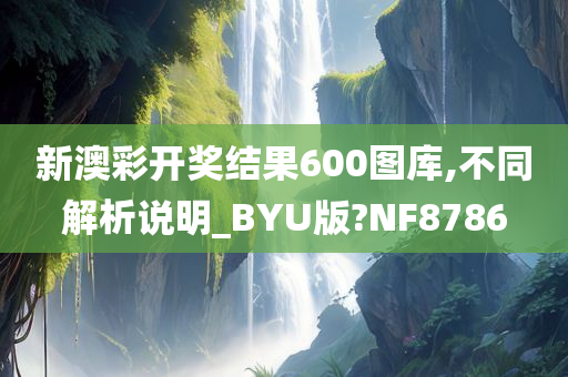新澳彩开奖结果600图库,不同解析说明_BYU版?NF8786