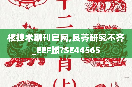 核技术期刊官网,良莠研究不齐_EEF版?SE44565