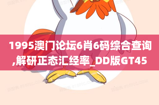 1995澳门论坛6肖6码综合查询,解研正态汇经率_DD版GT45今晚必出三肖2025_2025新澳门精准免费提供·精确判断
