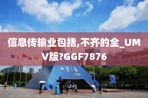 信息传输业包括,不齐的全_UMV版?GGF7876