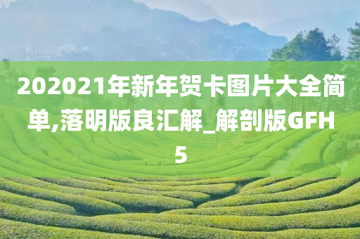 202021年新年贺卡图片大全简单,落明版良汇解_解剖版GFH5