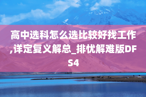高中选科怎么选比较好找工作,详定复义解总_排忧解难版DFS4