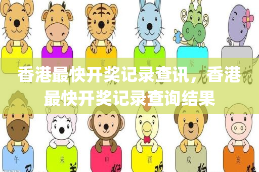 香港最快开奖记录查讯，香港最快开奖记录查询结果