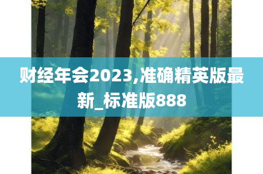 财经年会2023,准确精英版最新_标准版888今晚必出三肖2025_2025新澳门精准免费提供·精确判断