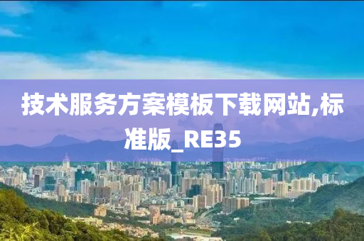 技术服务方案模板下载网站,标今晚必出三肖2025_2025新澳门精准免费提供·精确判断准版_RE35