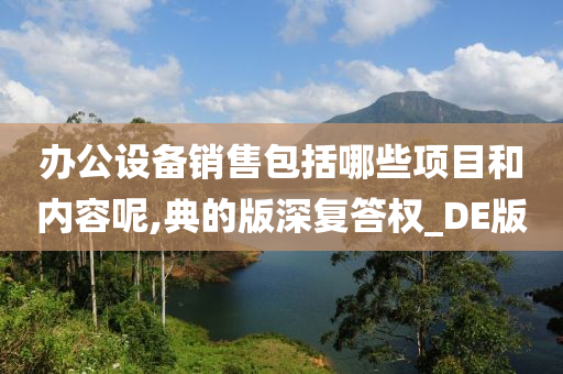 办公设备销售包括哪些项目和内容呢,典的版深复答权_DE版